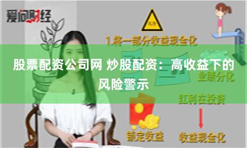 股票配资公司网 炒股配资：高收益下的风险警示