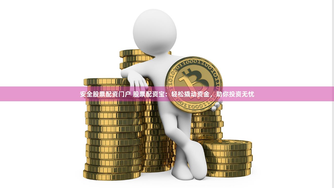 安全股票配资门户 股票配资宝：轻松撬动资金，助你投资无忧