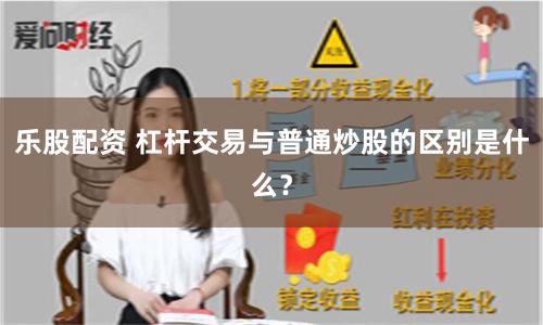 乐股配资 杠杆交易与普通炒股的区别是什么？