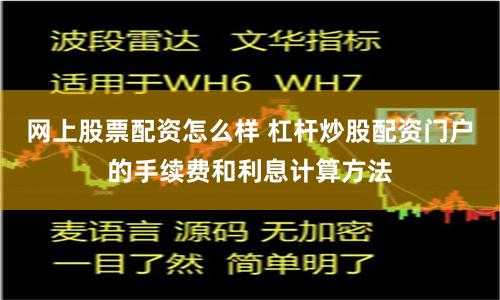 网上股票配资怎么样 杠杆炒股配资门户的手续费和利息计算方法