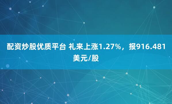 配资炒股优质平台 礼来上涨1.27%，报916.481美元/股