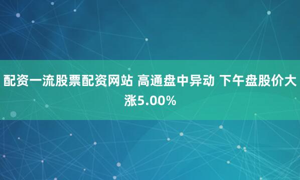 配资一流股票配资网站 高通盘中异动 下午盘股价大涨5.00%