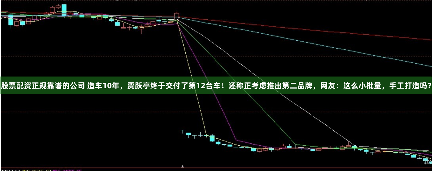 股票配资正规靠谱的公司 造车10年，贾跃亭终于交付了第12台车！还称正考虑推出第二品牌，网友：这么小批量，手工打造吗？