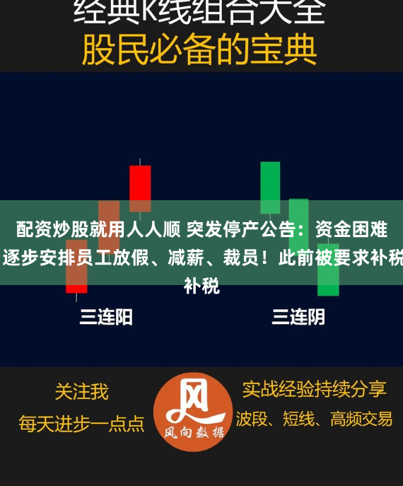 配资炒股就用人人顺 突发停产公告：资金困难 逐步安排员工放假、减薪、裁员！此前被要求补税