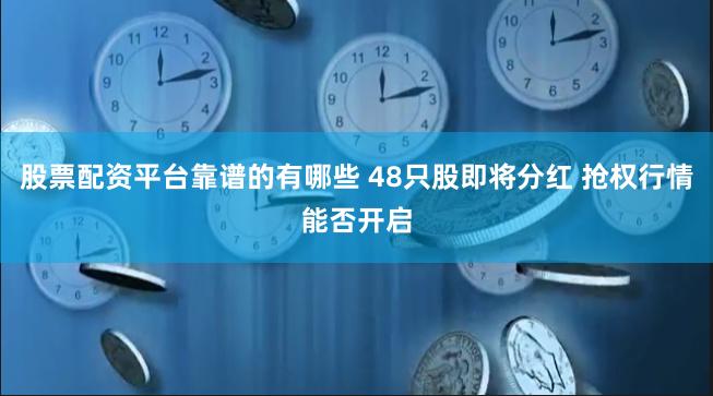 股票配资平台靠谱的有哪些 48只股即将分红 抢权行情能否开启