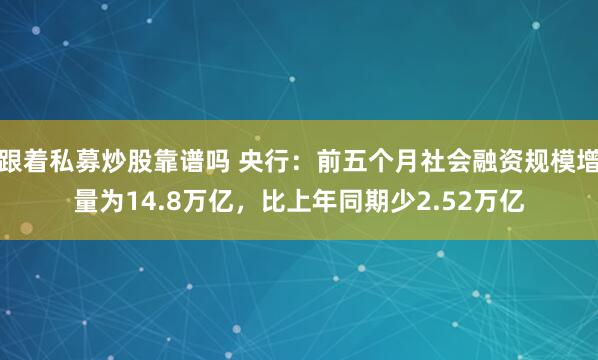 跟着私募炒股靠谱吗 央行：前五个月社会融资规模增量为14.8万亿，比上年同期少2.52万亿