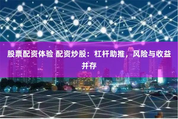 股票配资体验 配资炒股：杠杆助推，风险与收益并存