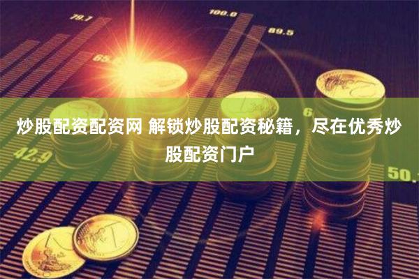 炒股配资配资网 解锁炒股配资秘籍，尽在优秀炒股配资门户