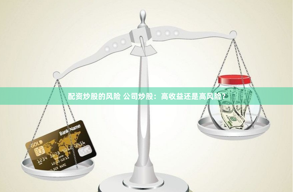 配资炒股的风险 公司炒股：高收益还是高风险？