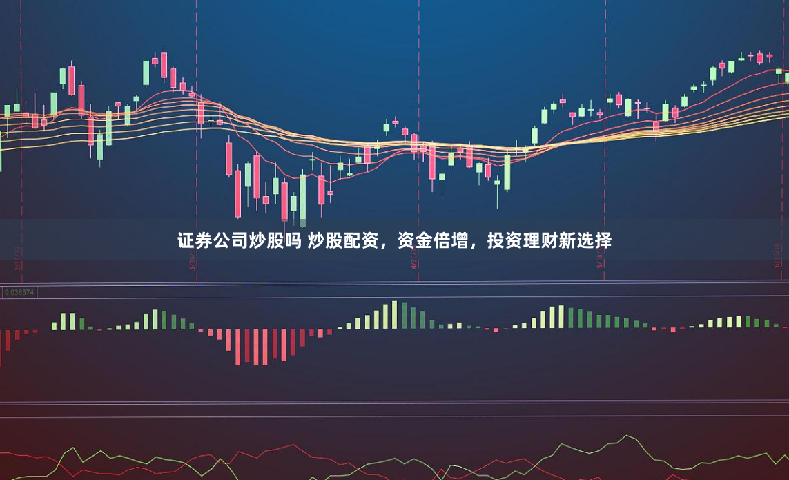 证券公司炒股吗 炒股配资，资金倍增，投资理财新选择