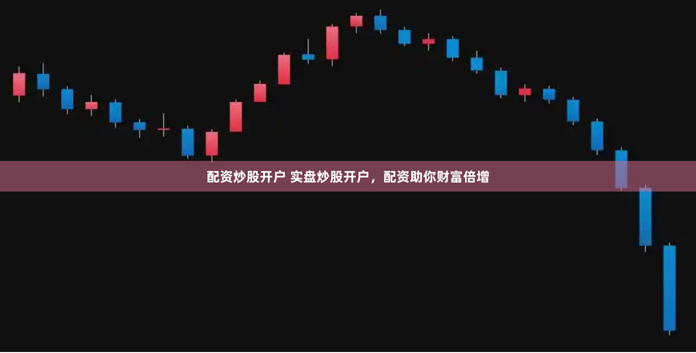 配资炒股开户 实盘炒股开户，配资助你财富倍增