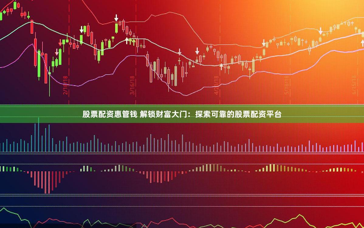 股票配资惠管钱 解锁财富大门：探索可靠的股票配资平台
