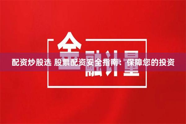 配资炒股选 股票配资安全指南：保障您的投资