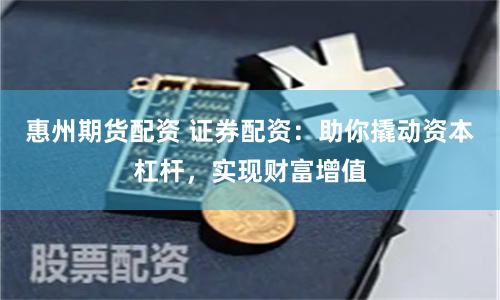 惠州期货配资 证券配资：助你撬动资本杠杆，实现财富增值
