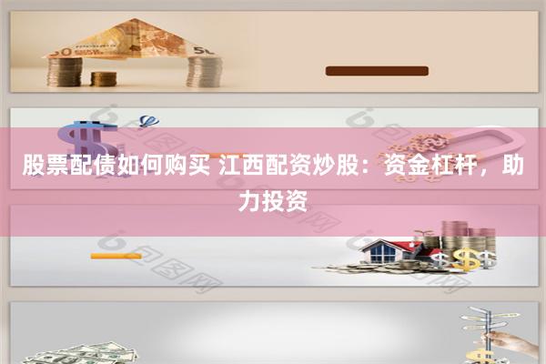 股票配债如何购买 江西配资炒股：资金杠杆，助力投资