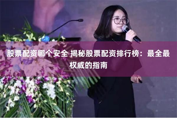 股票配资哪个安全 揭秘股票配资排行榜：最全最权威的指南