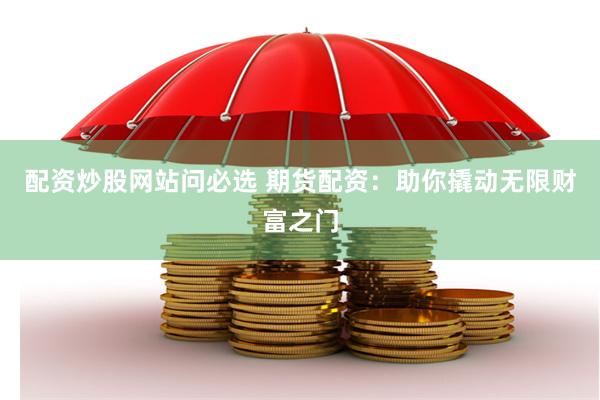配资炒股网站问必选 期货配资：助你撬动无限财富之门