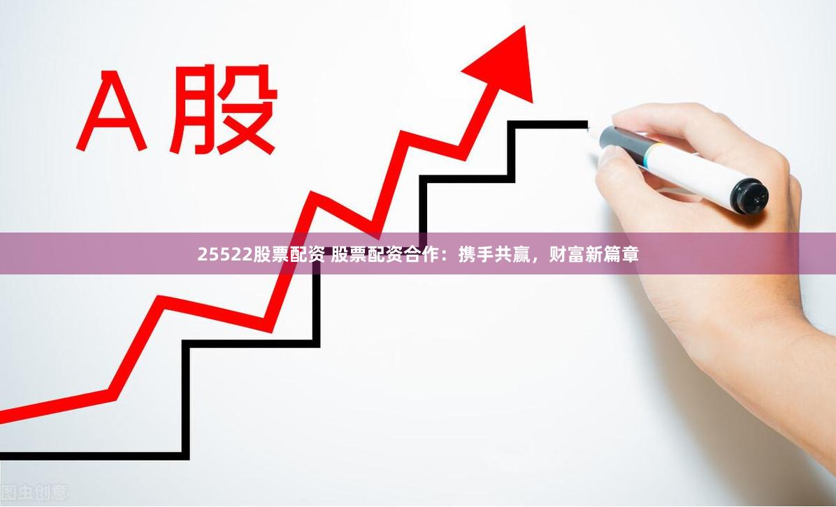 25522股票配资 股票配资合作：携手共赢，财富新篇章