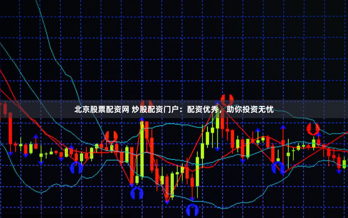 北京股票配资网 炒股配资门户：配资优秀，助你投资无忧