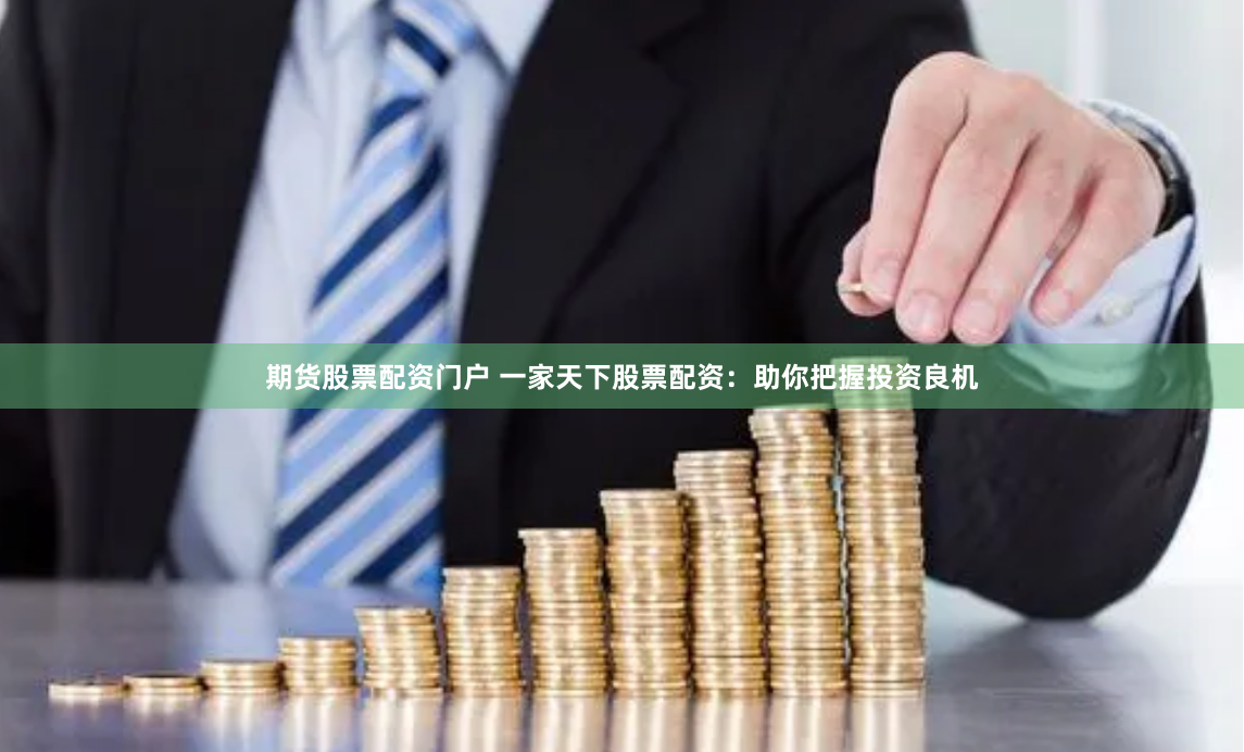 期货股票配资门户 一家天下股票配资：助你把握投资良机