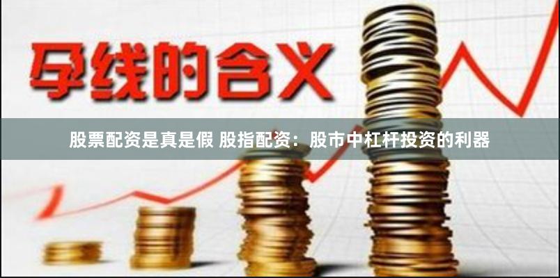 股票配资是真是假 股指配资:股市中杠杆投资的利器