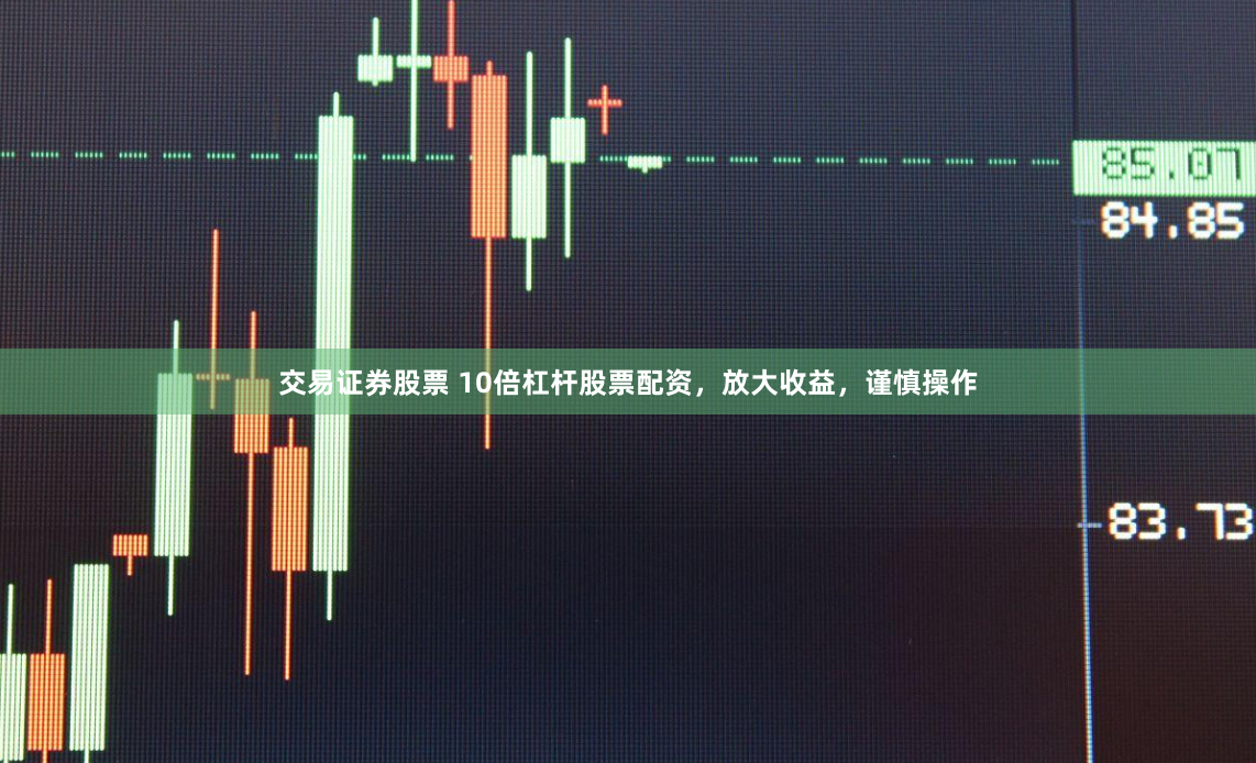 交易证券股票 10倍杠杆股票配资，放大收益，谨慎操作