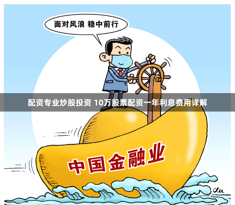 配资专业炒股投资 10万股票配资一年利息费用详解