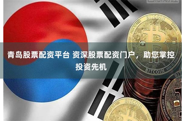 青岛股票配资平台 资深股票配资门户,助您掌控投资先机