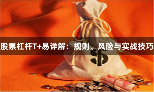 股票杠杆T+易详解:规则、风险与实战技巧