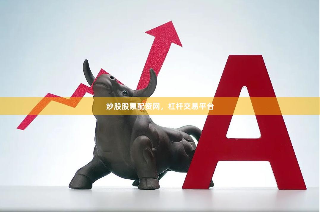 炒股股票配资网，杠杆交易平台