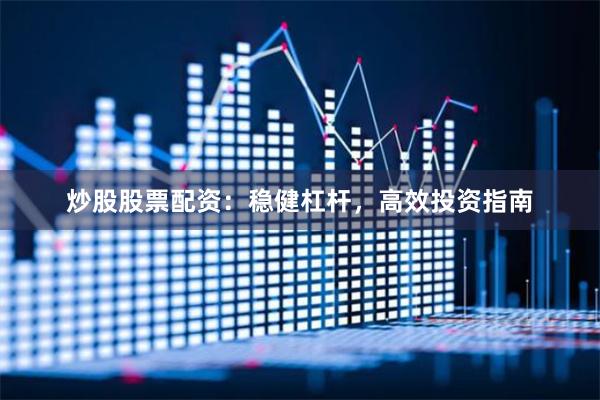 炒股股票配资:稳健杠杆,高效投资指南