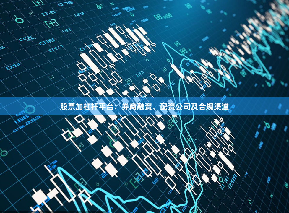 股票加杠杆平台：券商融资、配资公司及合规渠道
