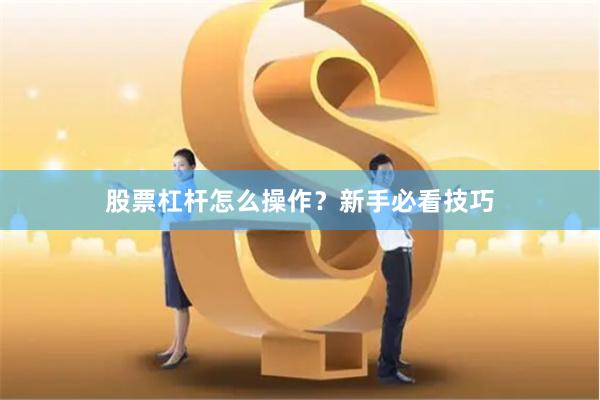 股票杠杆怎么操作？新手必看技巧