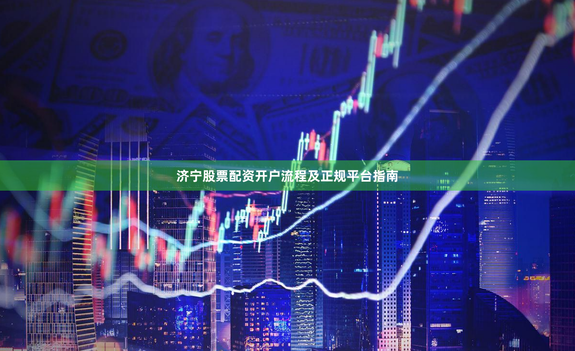 济宁股票配资开户流程及正规平台指南