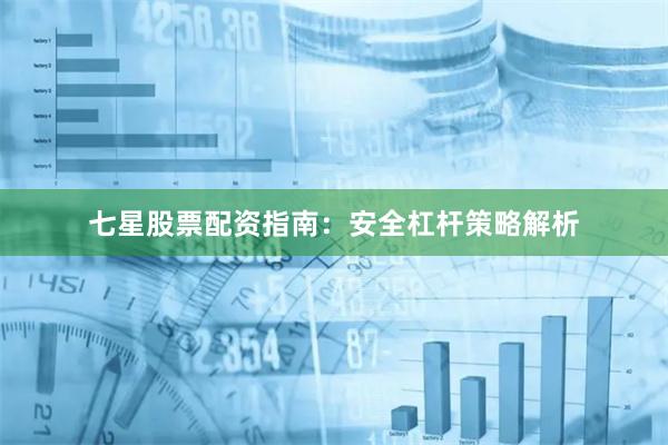 七星股票配资指南:安全杠杆策略解析