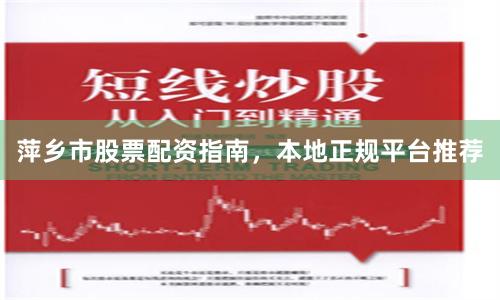 萍乡市股票配资指南,本地正规平台推荐