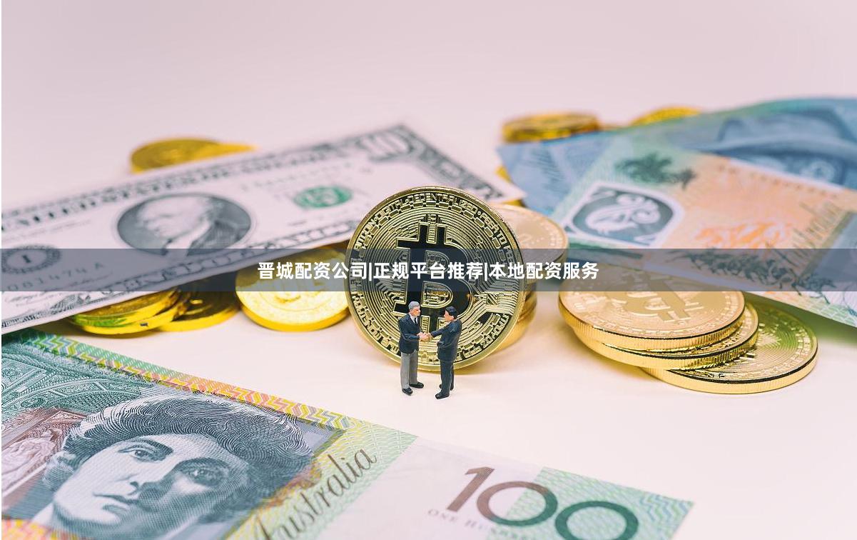 晋城配资公司|正规平台推荐|本地配资服务