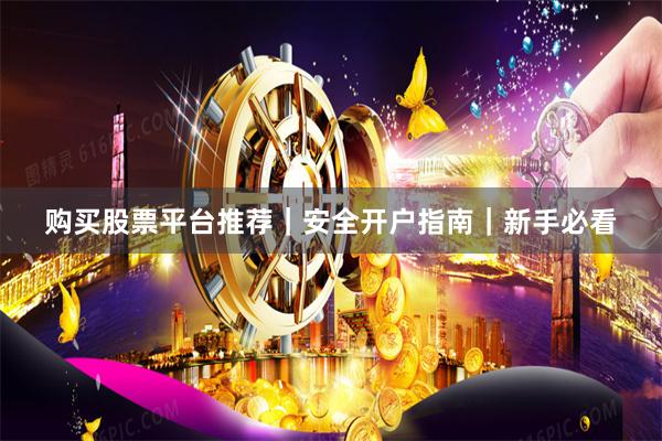 购买股票平台推荐|安全开户指南|新手必看
