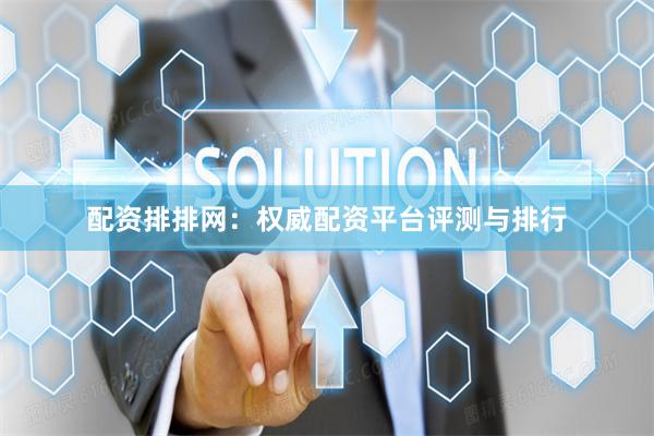 配资排排网：权威配资平台评测与排行