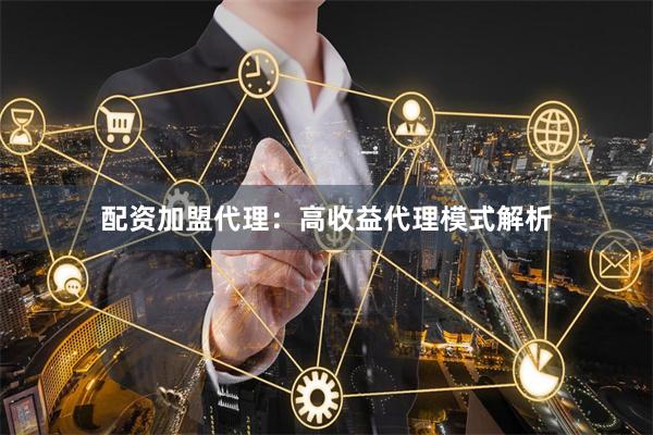 配资加盟代理：高收益代理模式解析