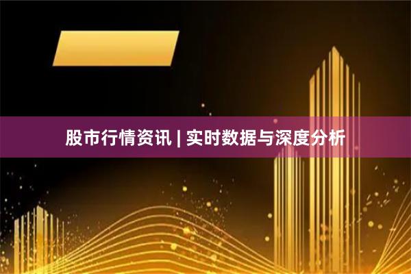 股市行情资讯 | 实时数据与深度分析