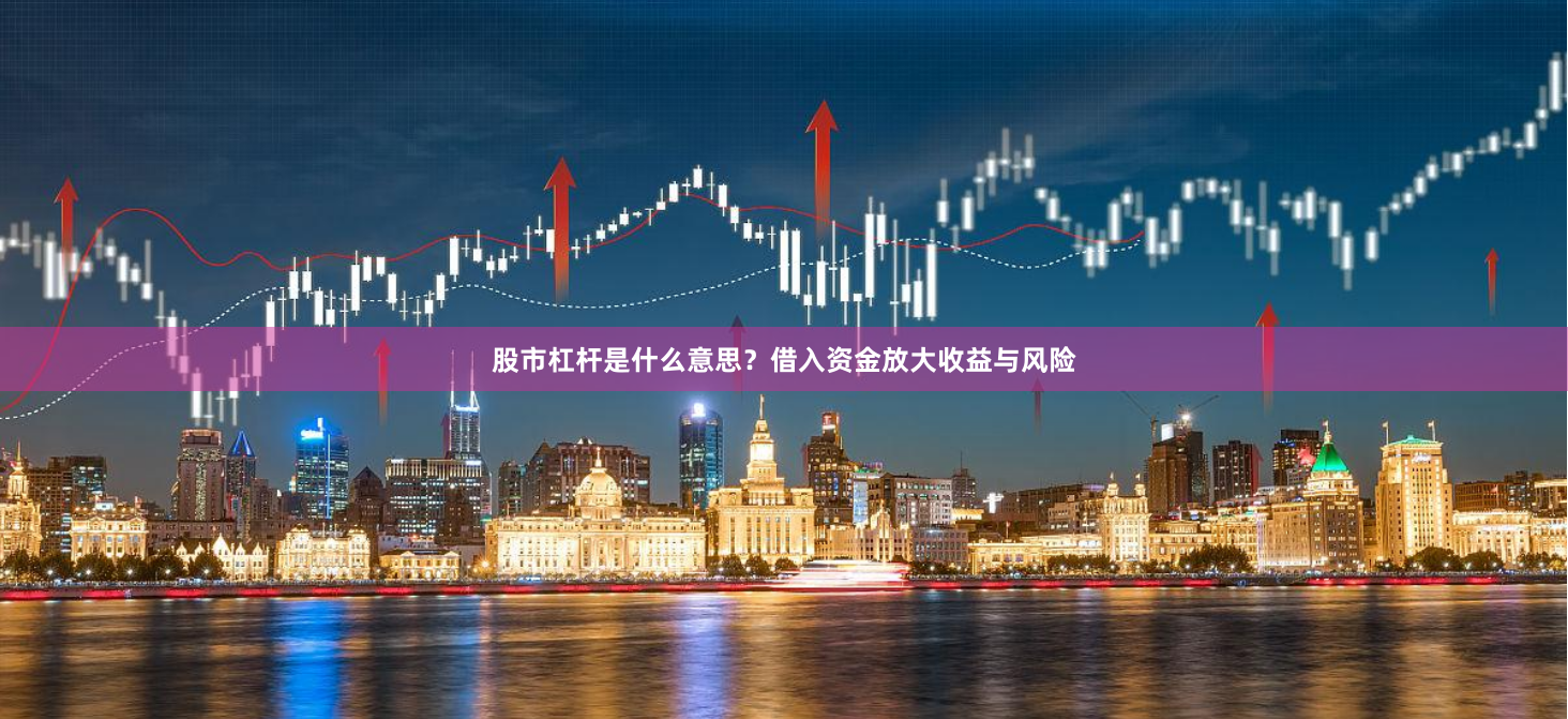 股市杠杆是什么意思？借入资金放大收益与风险