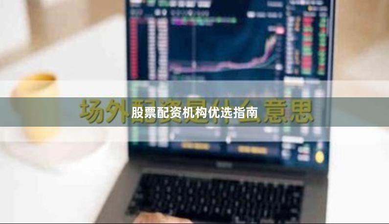股票配资机构优选指南
