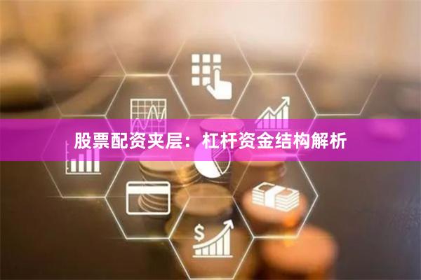 股票配资夹层：杠杆资金结构解析