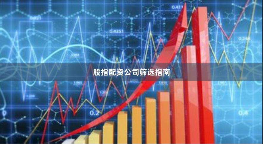 股指配资公司筛选指南