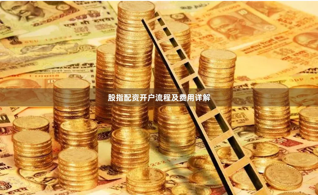 股指配资开户流程及费用详解