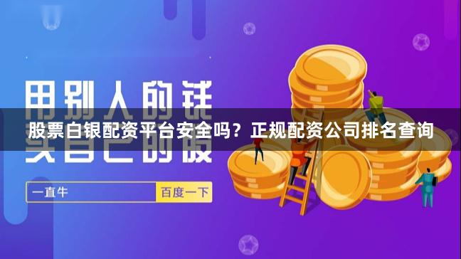股票白银配资平台安全吗?正规配资公司排名查询