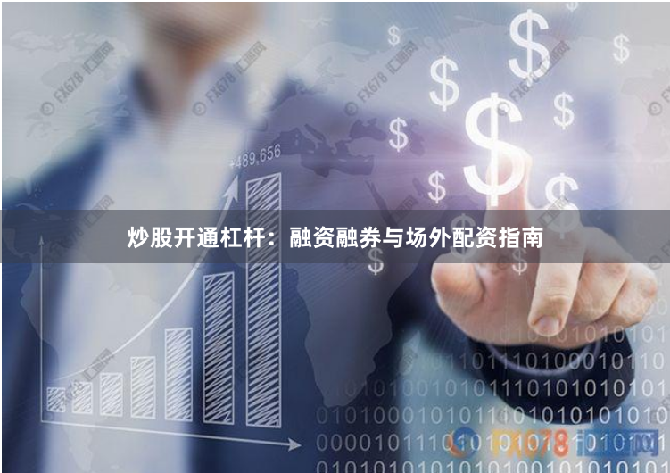 炒股开通杠杆：融资融券与场外配资指南