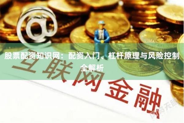 股票配资知识网：配资入门、杠杆原理与风险控制全解析