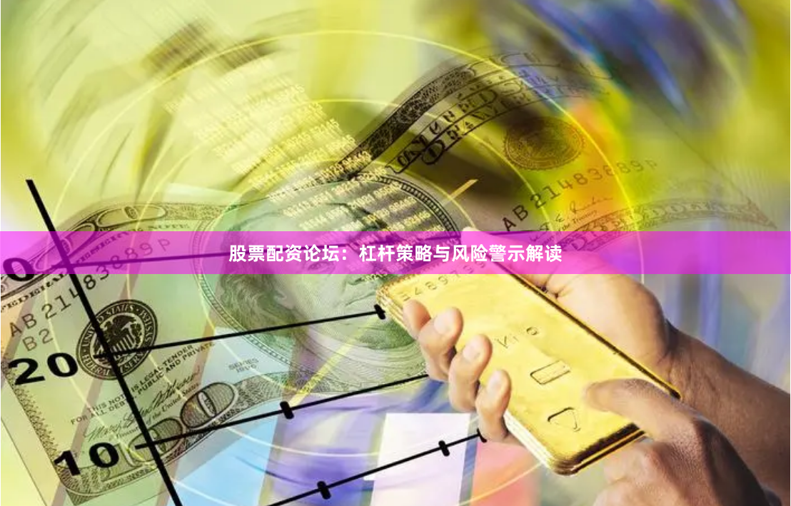 股票配资论坛：杠杆策略与风险警示解读